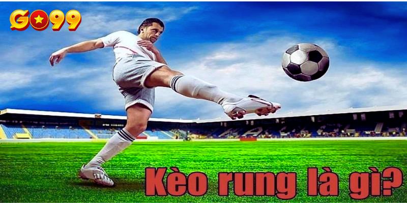 Kèo rung là gì? Điều cần chú  ý khi cá cược