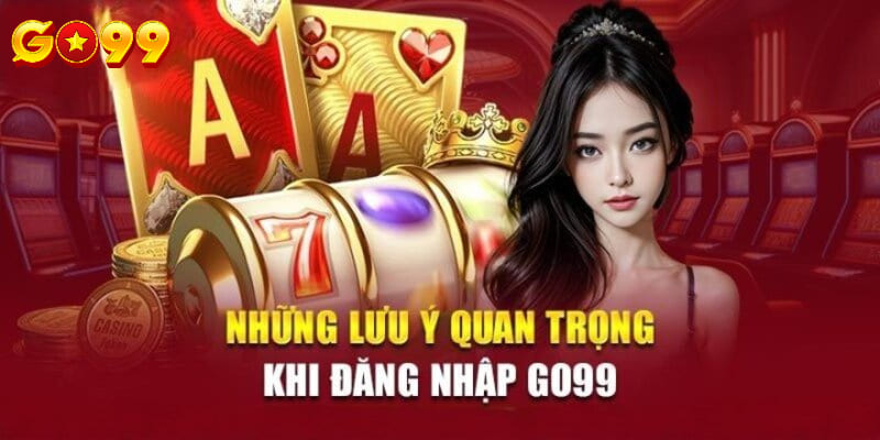 Lưu ý đăng nhập vào nhà cái Go99 cho các tân thủ ngày nay