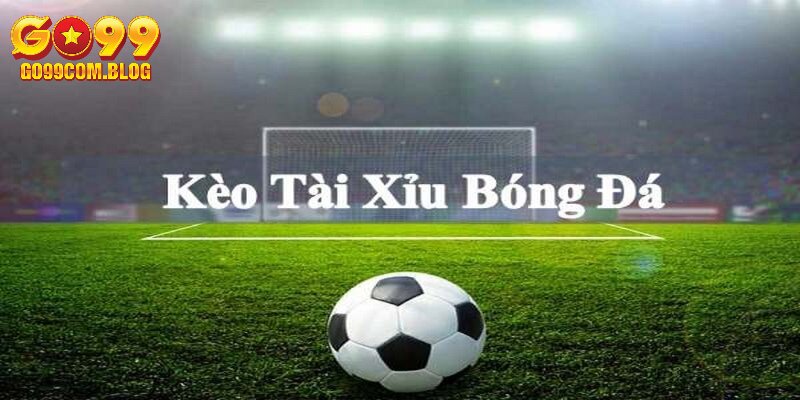 Kèo tài xỉu thường bắt gặp trong cá cược bóng đá Go99